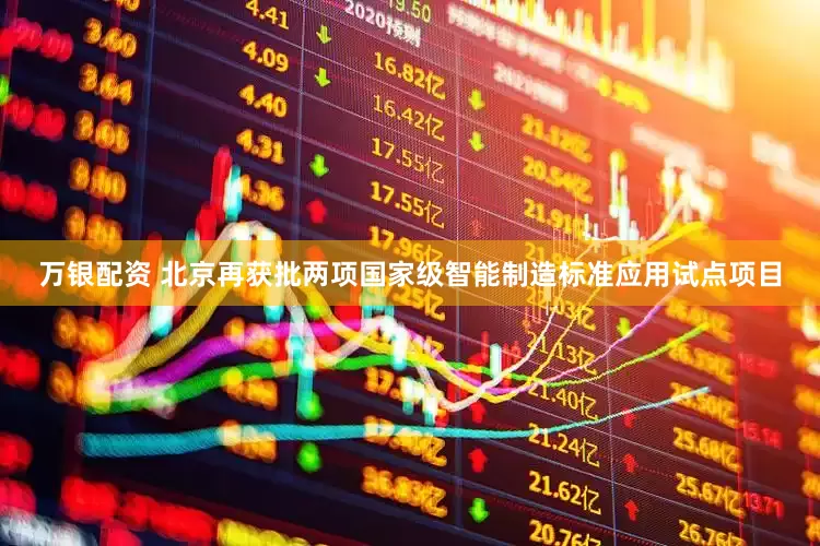 万银配资 北京再获批两项国家级智能制造标准应用试点项目