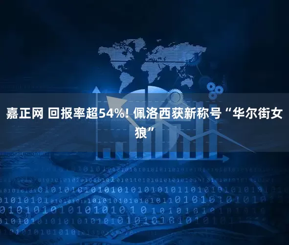 嘉正网 回报率超54%! 佩洛西获新称号“华尔街女狼”