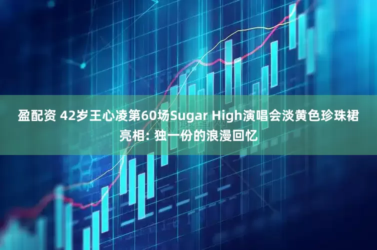 盈配资 42岁王心凌第60场Sugar High演唱会淡黄色珍珠裙亮相: 独一份的浪漫回忆