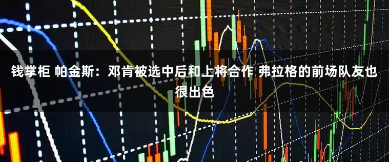钱掌柜 帕金斯：邓肯被选中后和上将合作 弗拉格的前场队友也很出色
