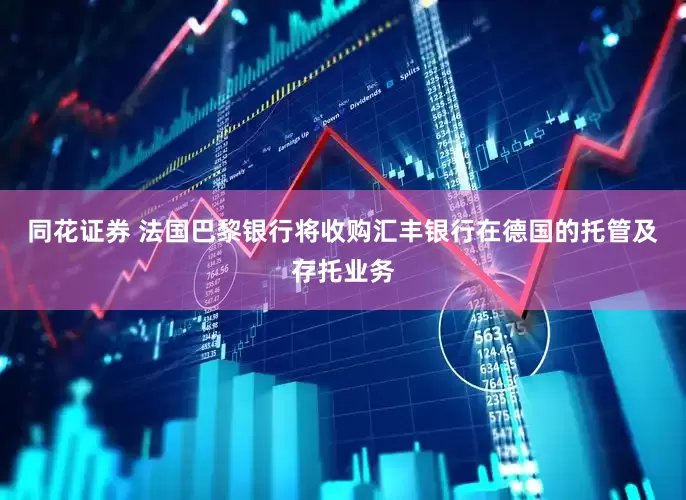 同花证券 法国巴黎银行将收购汇丰银行在德国的托管及存托业务
