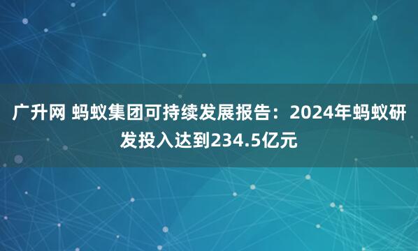 广升网 蚂蚁集团可持续发展报告：2024年蚂蚁研发投入达到234.5亿元