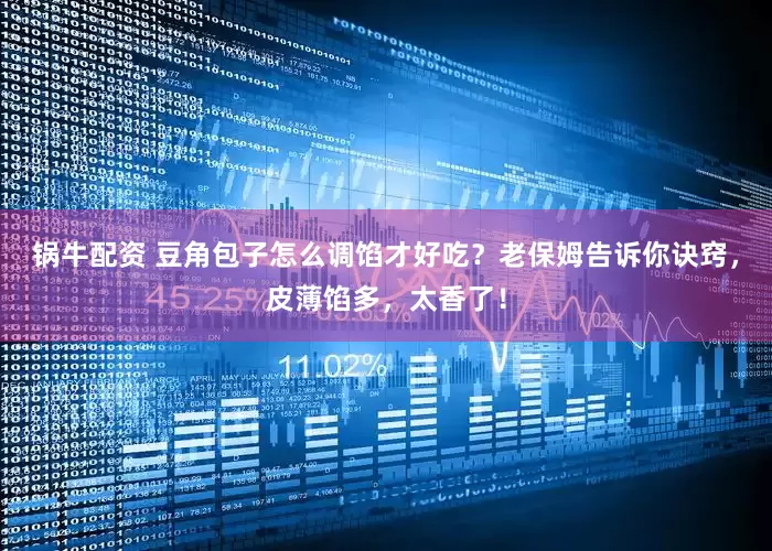 锅牛配资 豆角包子怎么调馅才好吃？老保姆告诉你诀窍，皮薄馅多，太香了！