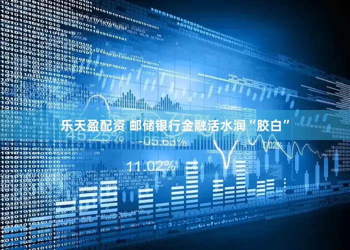 乐天盈配资 邮储银行金融活水润“胶白”