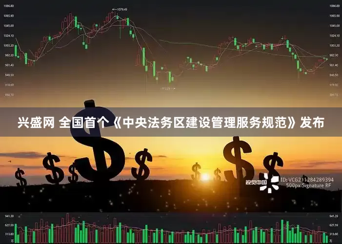 兴盛网 全国首个《中央法务区建设管理服务规范》发布