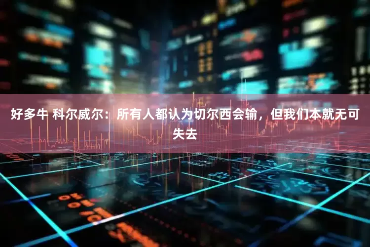 好多牛 科尔威尔：所有人都认为切尔西会输，但我们本就无可失去