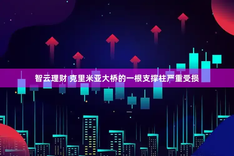 智云理财 克里米亚大桥的一根支撑柱严重受损