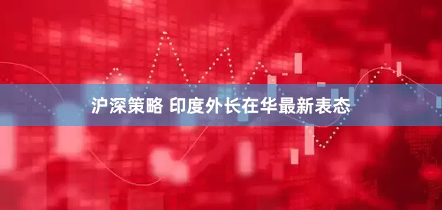 沪深策略 印度外长在华最新表态