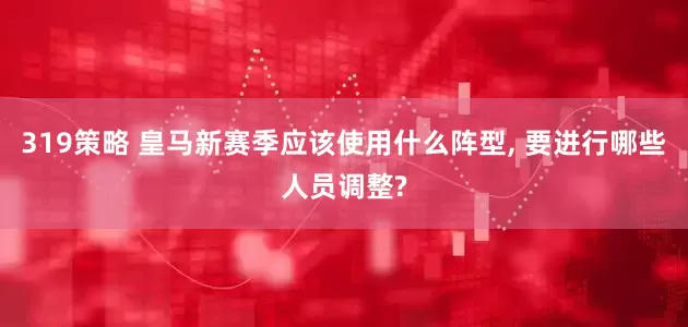 319策略 皇马新赛季应该使用什么阵型, 要进行哪些人员调整?