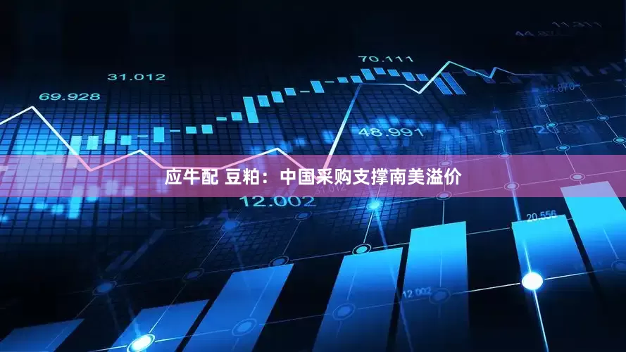应牛配 豆粕：中国采购支撑南美溢价