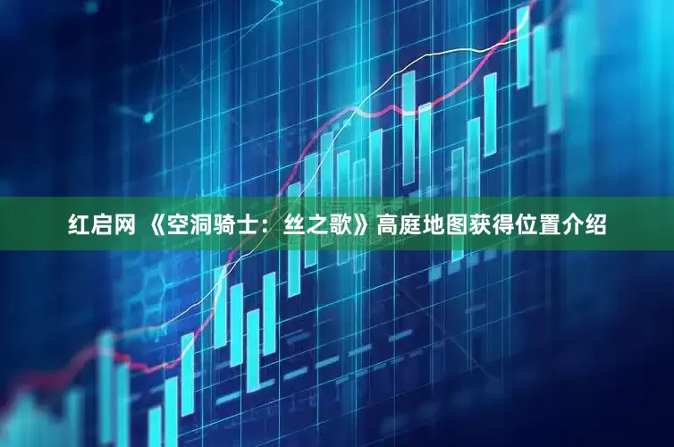 红启网 《空洞骑士：丝之歌》高庭地图获得位置介绍