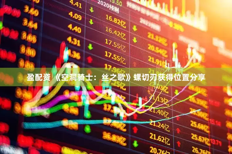 盈配资 《空洞骑士：丝之歌》螺切刃获得位置分享