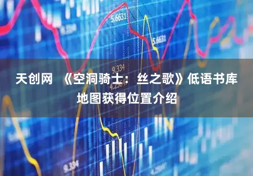 天创网  《空洞骑士：丝之歌》低语书库地图获得位置介绍