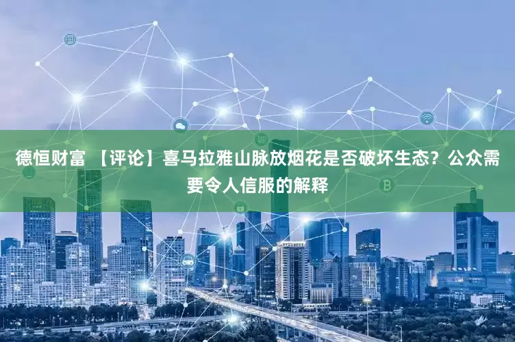 德恒财富 【评论】喜马拉雅山脉放烟花是否破坏生态？公众需要令人信服的解释