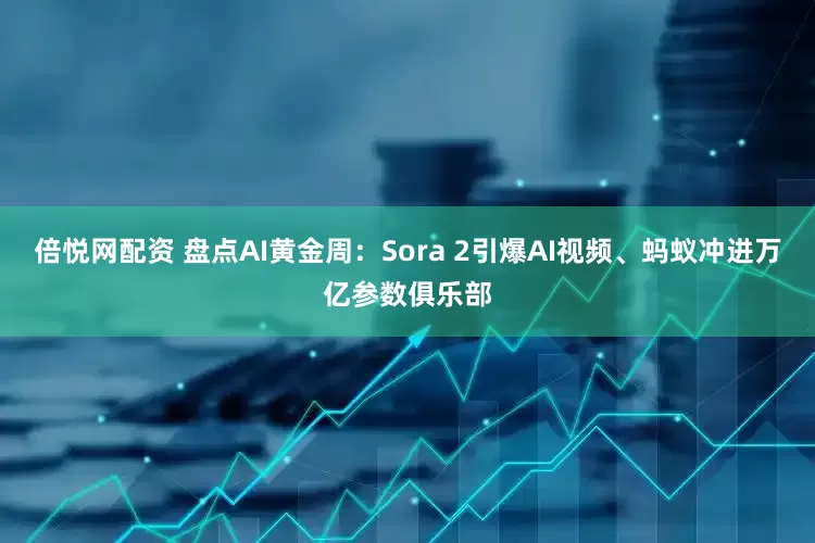 倍悦网配资 盘点AI黄金周:Sora 2引爆AI视频、蚂蚁冲进万亿参数俱乐部
