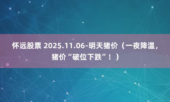 怀远股票 2025.11.06-明天猪价（一夜降温，猪价“破位下跌”！）