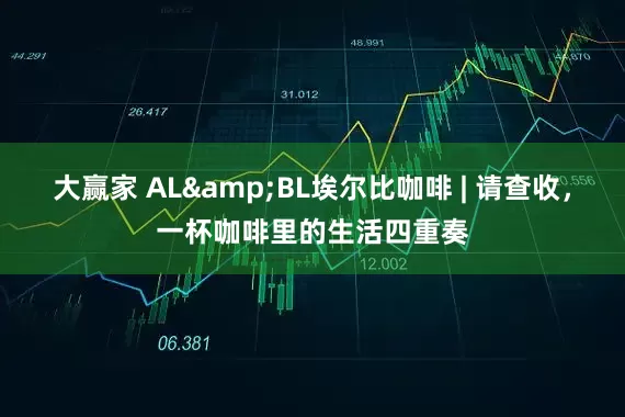 大赢家 AL&BL埃尔比咖啡 | 请查收,一杯咖啡里的生活四重奏