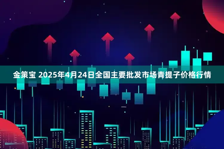 金策宝 2025年4月24日全国主要批发市场青提子价格行情