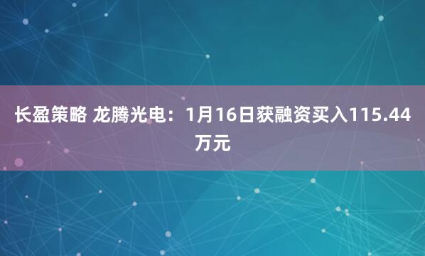 长盈策略 龙腾光电：1月16日获融资买入115.44万元