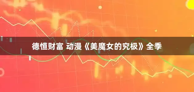 德恒财富 动漫《美魔女的究极》全季