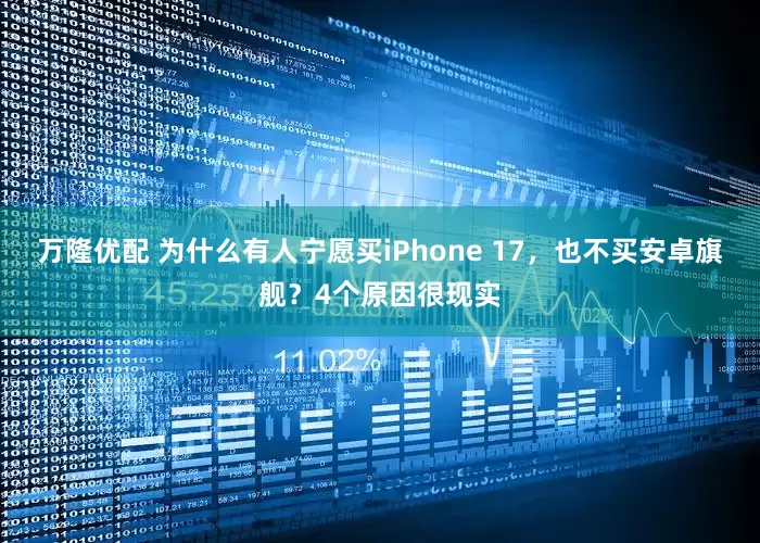 万隆优配 为什么有人宁愿买iPhone 17,也不买安卓旗舰?4个原因很现实